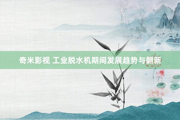 奇米影视 工业脱水机期间发展趋势与翻新