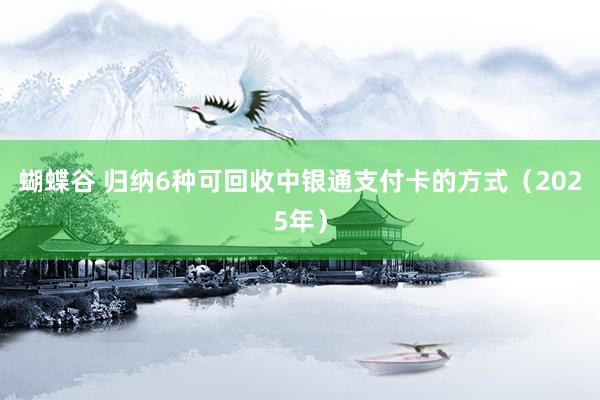 蝴蝶谷 归纳6种可回收中银通支付卡的方式（2025年）