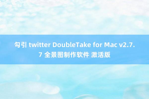 勾引 twitter DoubleTake for Mac v2.7.7 全景图制作软件 激活版