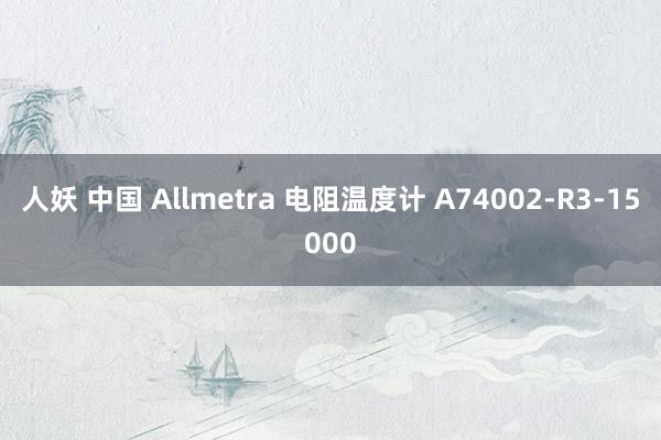人妖 中国 Allmetra 电阻温度计 A74002-R3-15000