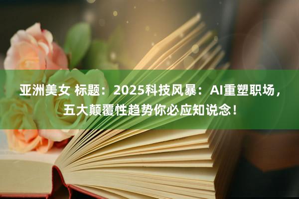 亚洲美女 标题：2025科技风暴：AI重塑职场，五大颠覆性趋势你必应知说念！