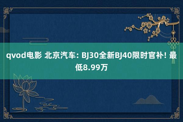 qvod电影 北京汽车: BJ30全新BJ40限时官补! 最低8.99万