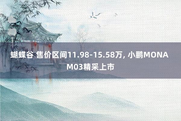 蝴蝶谷 售价区间11.98-15.58万, 小鹏MONA M03精采上市