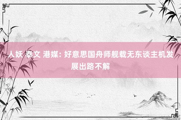 人妖 泰文 港媒: 好意思国舟师舰载无东谈主机发展出路不解