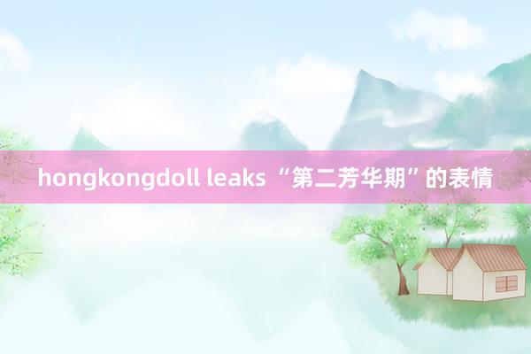 hongkongdoll leaks “第二芳华期”的表情