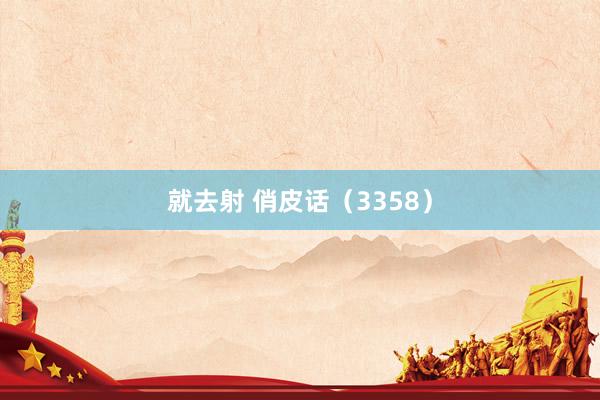 就去射 俏皮话（3358）