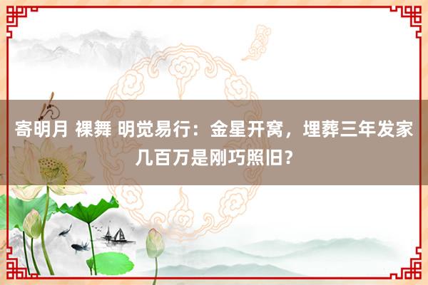 寄明月 裸舞 明觉易行：金星开窝，埋葬三年发家几百万是刚巧照旧？