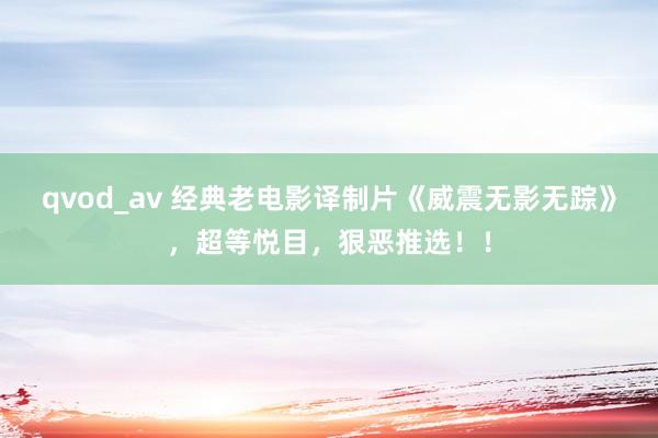 qvod_av 经典老电影译制片《威震无影无踪》，超等悦目，狠恶推选！！