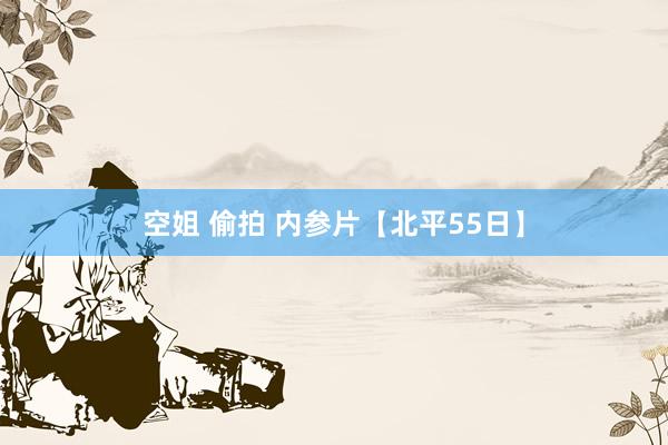 空姐 偷拍 内参片【北平55日】