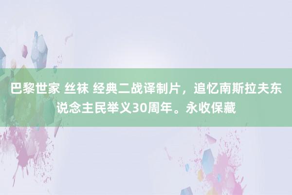 巴黎世家 丝袜 经典二战译制片，追忆南斯拉夫东说念主民举义30周年。永收保藏