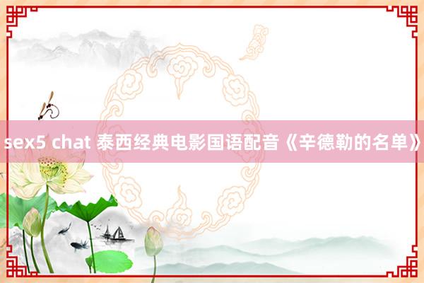 sex5 chat 泰西经典电影国语配音《辛德勒的名单》