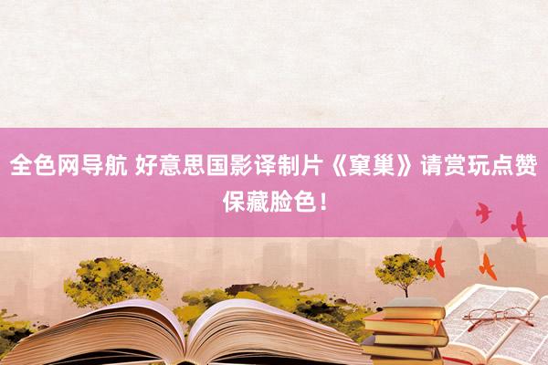 全色网导航 好意思国影译制片《窠巢》请赏玩点赞保藏脸色！