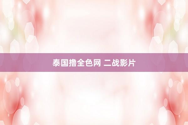 泰国撸全色网 二战影片