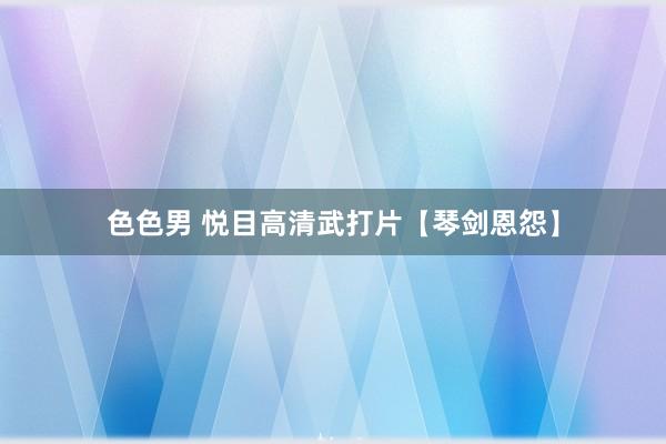 色色男 悦目高清武打片【琴剑恩怨】