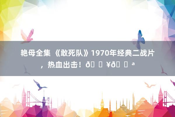 艳母全集 《敢死队》1970年经典二战片，热血出击！🔥💪