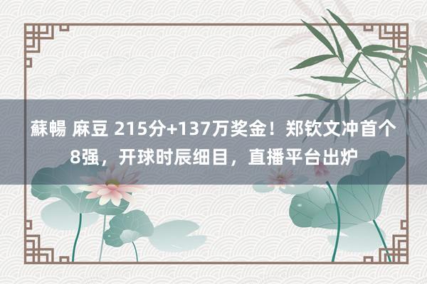 蘇暢 麻豆 215分+137万奖金！郑钦文冲首个8强，开球时辰细目，直播平台出炉